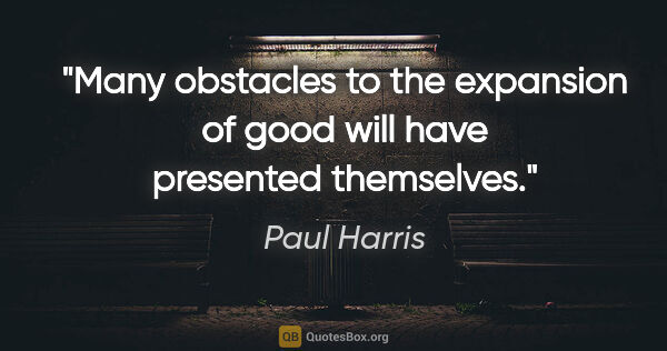 Paul Harris quote: "Many obstacles to the expansion of good will have presented..."