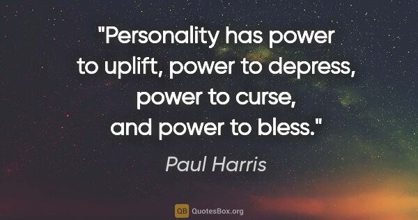 Paul Harris quote: "Personality has power to uplift, power to depress, power to..."