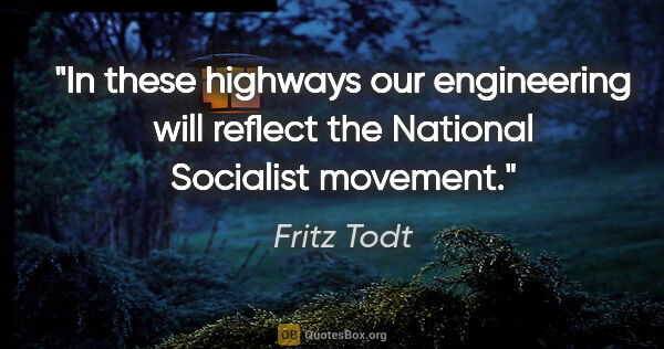 Fritz Todt quote: "In these highways our engineering will reflect the National..."