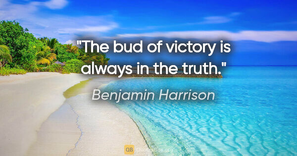 Benjamin Harrison quote: "The bud of victory is always in the truth."