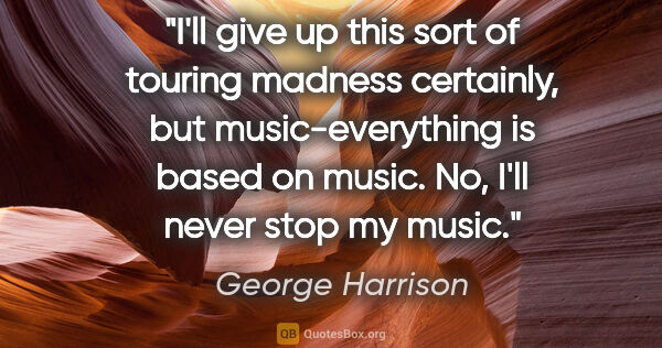 George Harrison quote: "I'll give up this sort of touring madness certainly, but..."