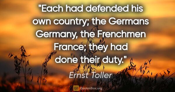 Ernst Toller quote: "Each had defended his own country; the Germans Germany, the..."
