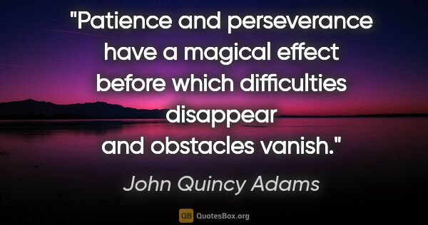 John Quincy Adams quote: "Patience and perseverance have a magical effect before which..."