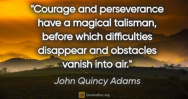 John Quincy Adams quote: "Courage and perseverance have a magical talisman, before which..."