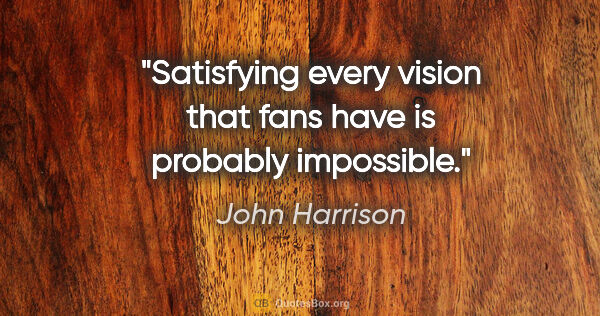 John Harrison quote: "Satisfying every vision that fans have is probably impossible."