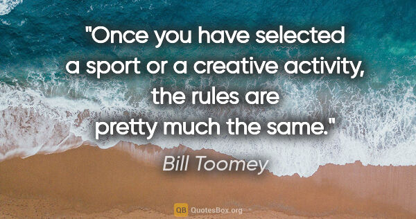 Bill Toomey quote: "Once you have selected a sport or a creative activity, the..."