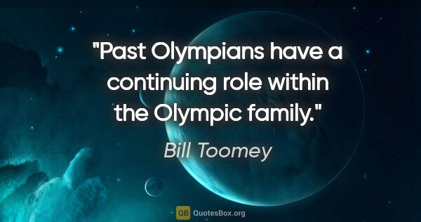 Bill Toomey quote: "Past Olympians have a continuing role within the Olympic family."