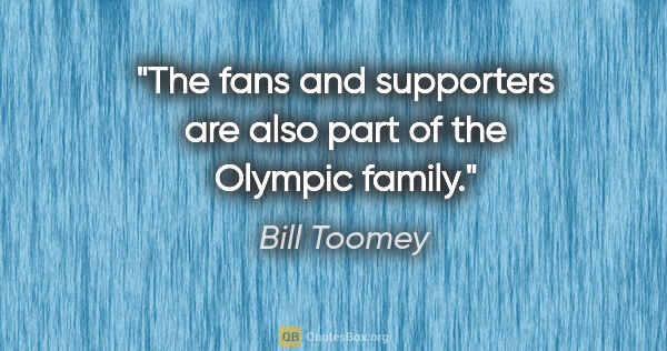 Bill Toomey quote: "The fans and supporters are also part of the Olympic family."