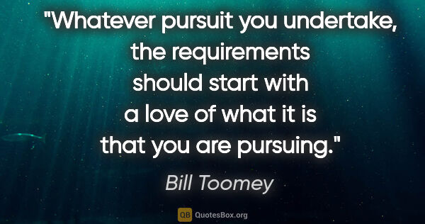 Bill Toomey quote: "Whatever pursuit you undertake, the requirements should start..."