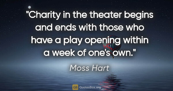 Moss Hart quote: "Charity in the theater begins and ends with those who have a..."