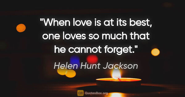 Helen Hunt Jackson quote: "When love is at its best, one loves so much that he cannot..."