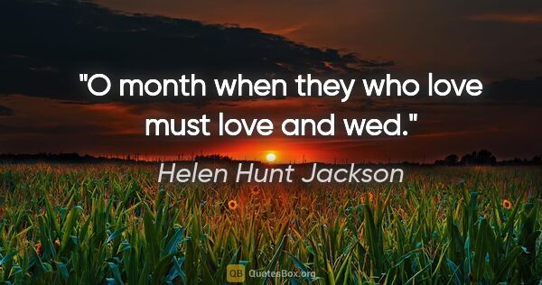 Helen Hunt Jackson quote: "O month when they who love must love and wed."