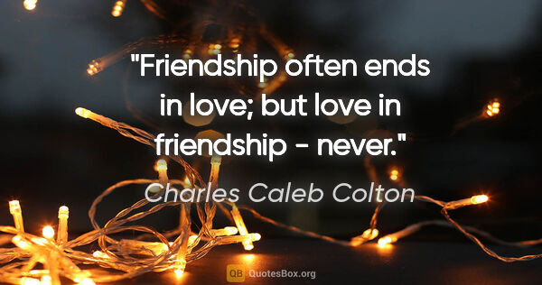 Charles Caleb Colton quote: "Friendship often ends in love; but love in friendship - never."