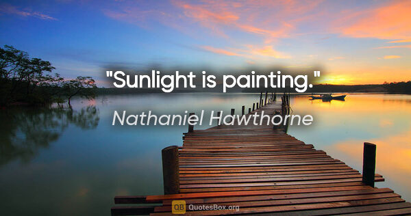 Nathaniel Hawthorne quote: "Sunlight is painting."