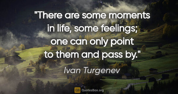 Ivan Turgenev quote: "There are some moments in life, some feelings; one can only..."