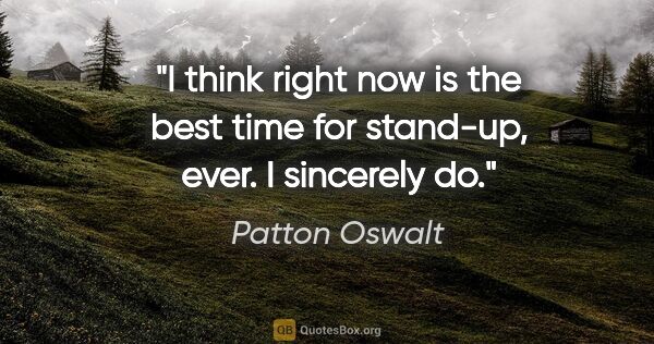 Patton Oswalt quote: "I think right now is the best time for stand-up, ever. I..."