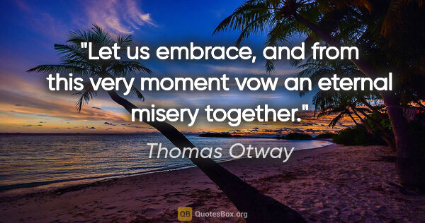 Thomas Otway quote: "Let us embrace, and from this very moment vow an eternal..."