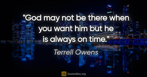 Terrell Owens quote: "God may not be there when you want him but he is always on time."