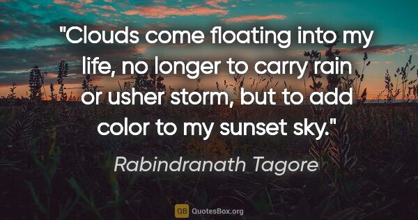 Rabindranath Tagore quote: "Clouds come floating into my life, no longer to carry rain or..."