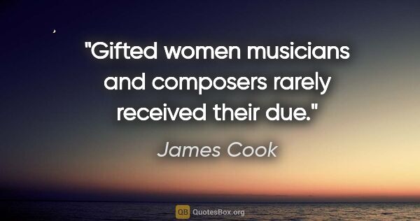 James Cook quote: "Gifted women musicians and composers rarely received their due."