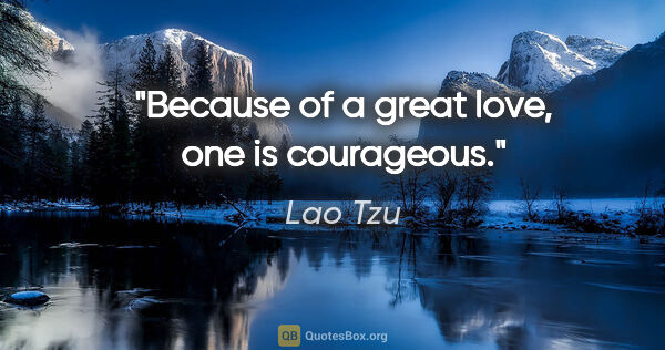 Lao Tzu quote: "Because of a great love, one is courageous."