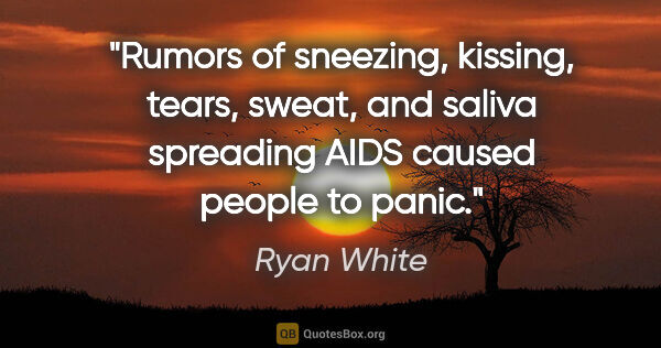 Ryan White quote: "Rumors of sneezing, kissing, tears, sweat, and saliva..."
