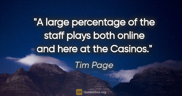 Tim Page quote: "A large percentage of the staff plays both online and here at..."