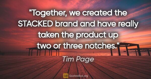Tim Page quote: "Together, we created the STACKED brand and have really taken..."
