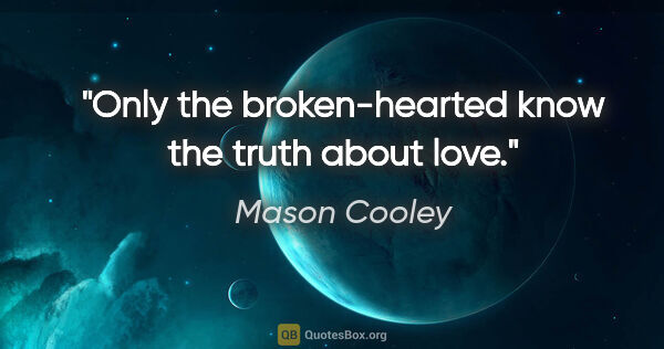 Mason Cooley quote: "Only the broken-hearted know the truth about love."