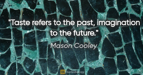 Mason Cooley quote: "Taste refers to the past, imagination to the future."