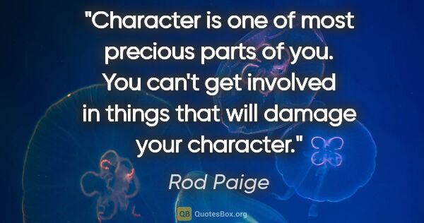Rod Paige quote: "Character is one of most precious parts of you. You can't get..."