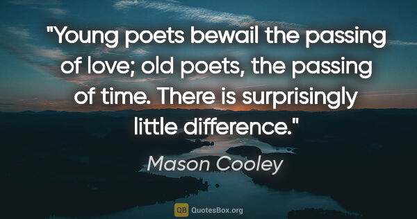 Mason Cooley quote: "Young poets bewail the passing of love; old poets, the passing..."