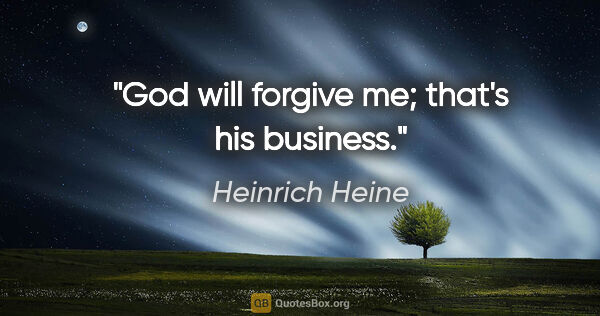 Heinrich Heine quote: "God will forgive me; that's his business."
