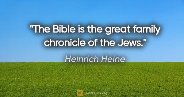Heinrich Heine quote: "The Bible is the great family chronicle of the Jews."