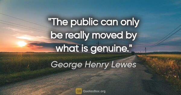 George Henry Lewes quote: "The public can only be really moved by what is genuine."