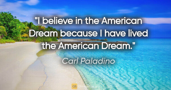Carl Paladino quote: "I believe in the American Dream because I have lived the..."