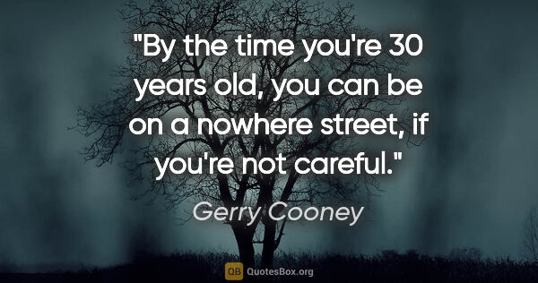 Gerry Cooney quote: "By the time you're 30 years old, you can be on a nowhere..."