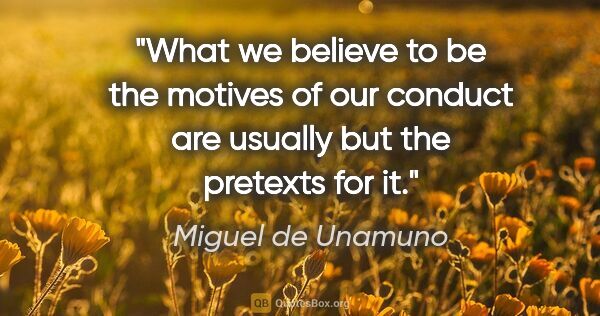 Miguel de Unamuno quote: "What we believe to be the motives of our conduct are usually..."