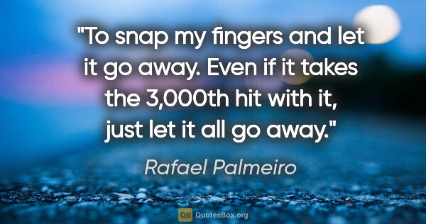 Rafael Palmeiro quote: "To snap my fingers and let it go away. Even if it takes the..."