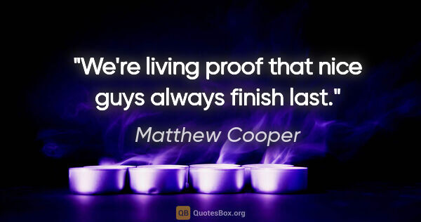 Matthew Cooper quote: "We're living proof that nice guys always finish last."