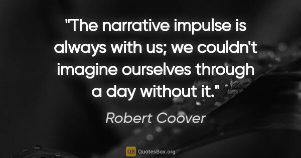 Robert Coover quote: "The narrative impulse is always with us; we couldn't imagine..."
