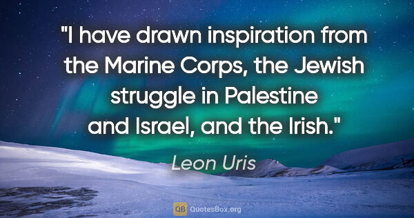 Leon Uris quote: "I have drawn inspiration from the Marine Corps, the Jewish..."