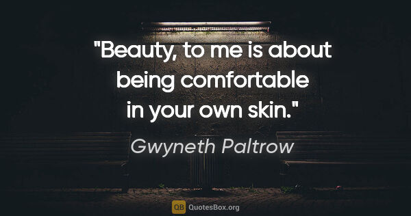 Gwyneth Paltrow quote: "Beauty, to me is about being comfortable in your own skin."
