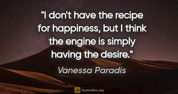 Vanessa Paradis quote: "I don't have the recipe for happiness, but I think the engine..."