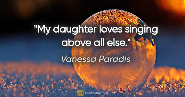 Vanessa Paradis quote: "My daughter loves singing above all else."