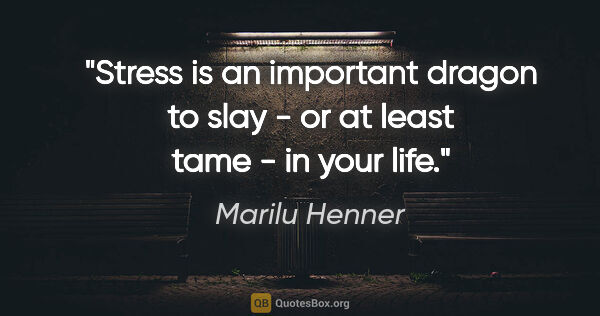 Marilu Henner quote: "Stress is an important dragon to slay - or at least tame - in..."