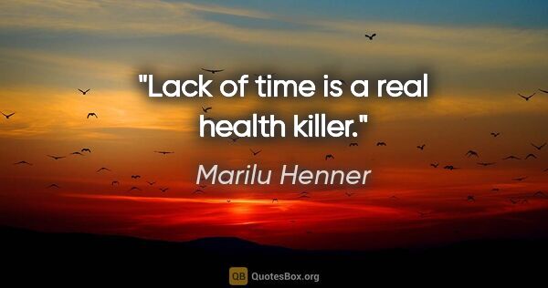 Marilu Henner quote: "Lack of time is a real health killer."