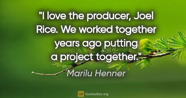 Marilu Henner quote: "I love the producer, Joel Rice. We worked together years ago..."