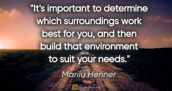 Marilu Henner quote: "It's important to determine which surroundings work best for..."
