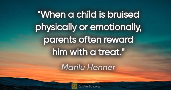 Marilu Henner quote: "When a child is bruised physically or emotionally, parents..."
